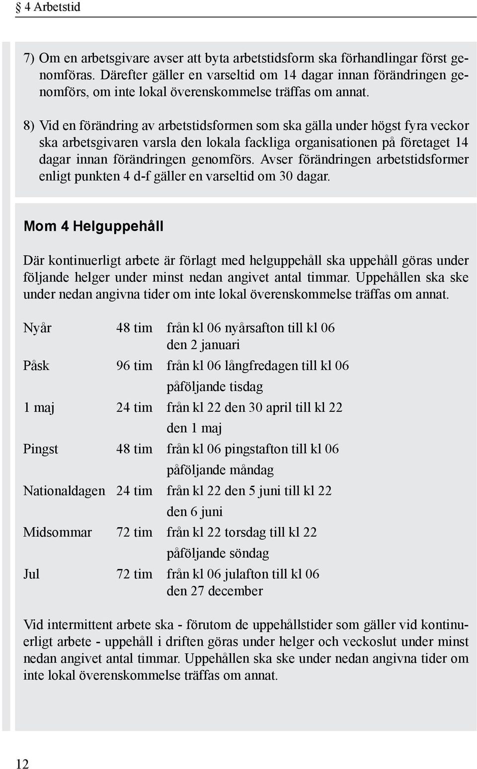 8) Vid en förändring av arbetstidsformen som ska gälla under högst fyra veckor ska arbetsgivaren varsla den lokala fackliga organisationen på företaget 14 dagar innan förändringen genomförs.