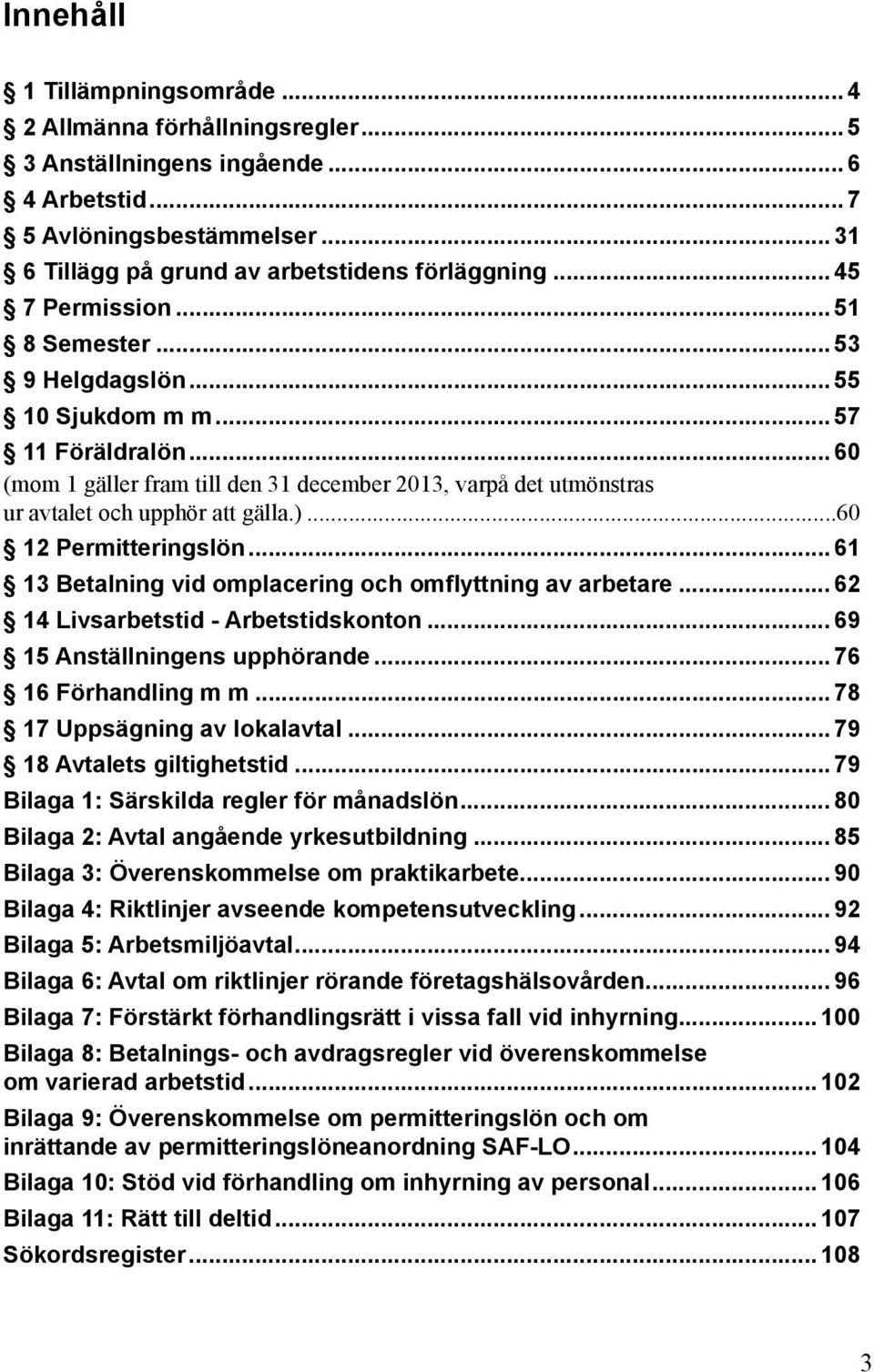 .. 60 (mom 1 gäller fram till den 31 december 2013, varpå det utmönstras ur avtalet och upphör att gälla.)...60 12 Permitteringslön... 61 13 Betalning vid omplacering och omflyttning av arbetare.