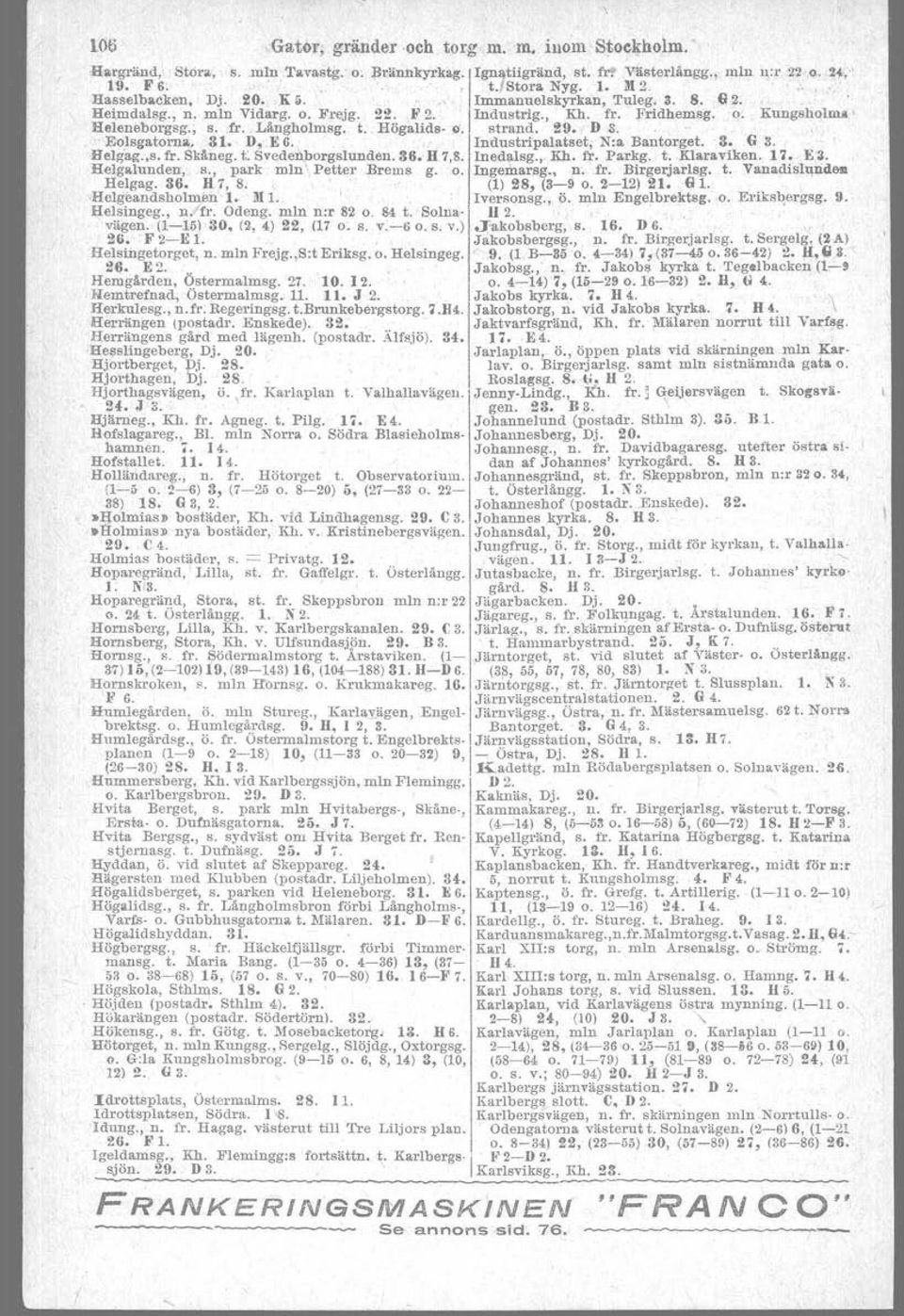 Högaltds- o. strand. 119. D 3 '. Eolsgatorna, 31. D, E 6. Industripalatset, N:a Bantorget. 3. G 3. Helg'ag.,s. fr. Skäneg. 1;; Svedenborgslunden. 36. H 7,8. Inedalsg., Kh. fr. Parkg. t. K1araviken.