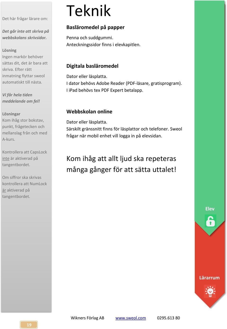 Om siffror ska skrivas kontrollera att NumLock är aktiverad på tangentbordet. Teknik Basläromedel på papper Penna och suddgummi. Anteckningssidor finns i elevkapitlen.
