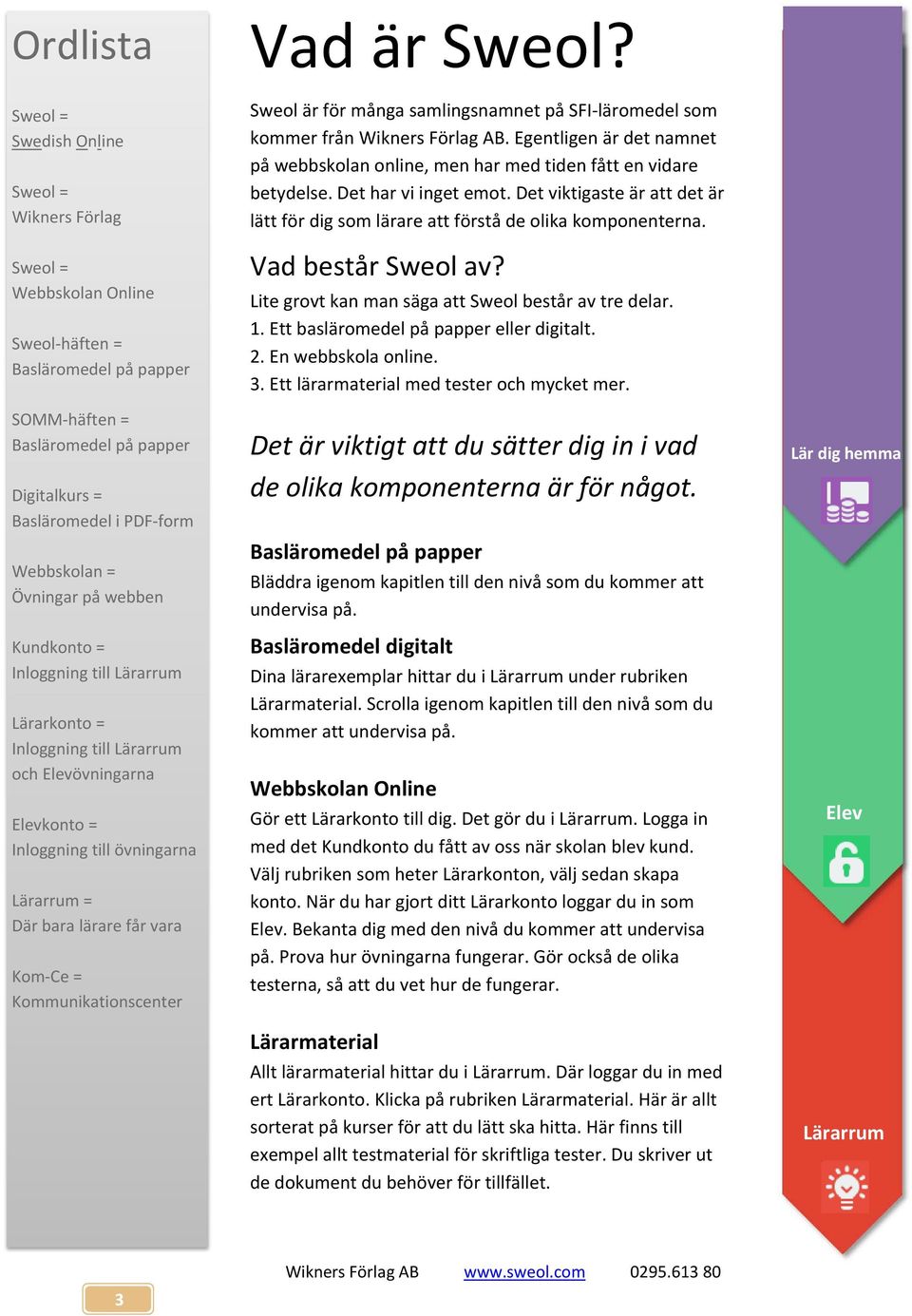 Övningar på webben Kundkonto = Inloggning till Lärarkonto = Inloggning till och Elevövningarna Elevkonto = Inloggning till övningarna = Där bara lärare får vara Kom Ce = Kommunikationscenter Sweol är