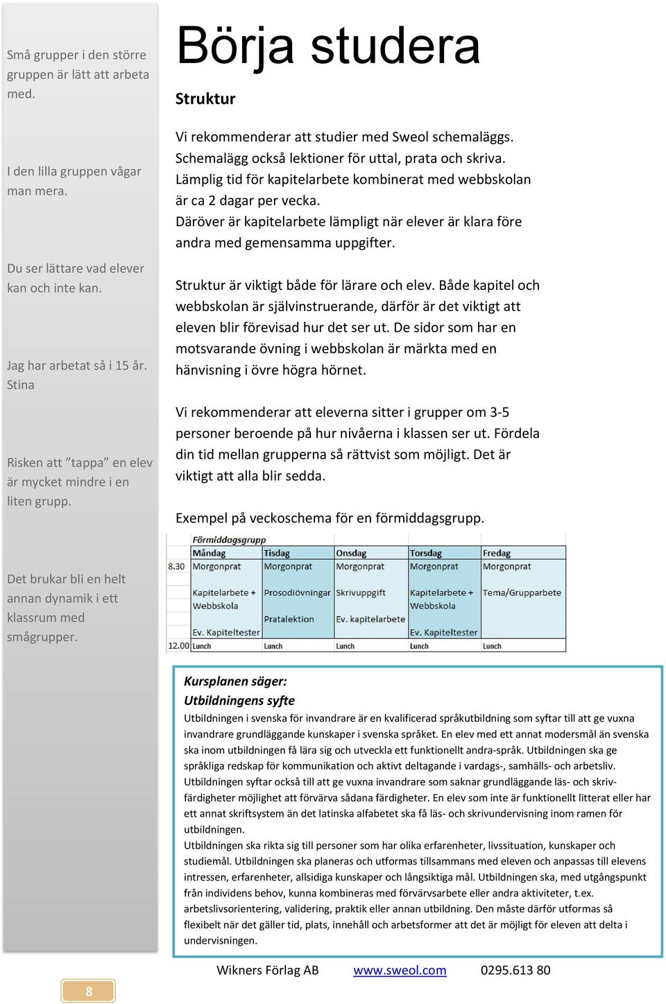 Lämplig tid för kapitelarbete kombinerat med webbskolan är ca 2 dagar per vecka. Däröver är kapitelarbete lämpligt när elever är klara före andra med gemensamma uppgifter.