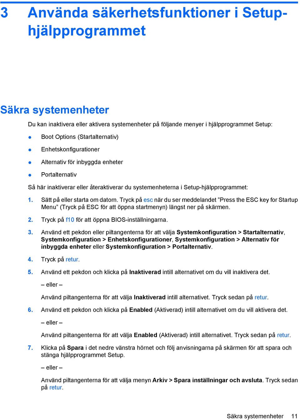 Tryck på esc när du ser meddelandet Press the ESC key for Startup Menu (Tryck på ESC för att öppna startmenyn) längst ner på skärmen. 2. Tryck på f10 för att öppna BIOS-inställningarna. 3.