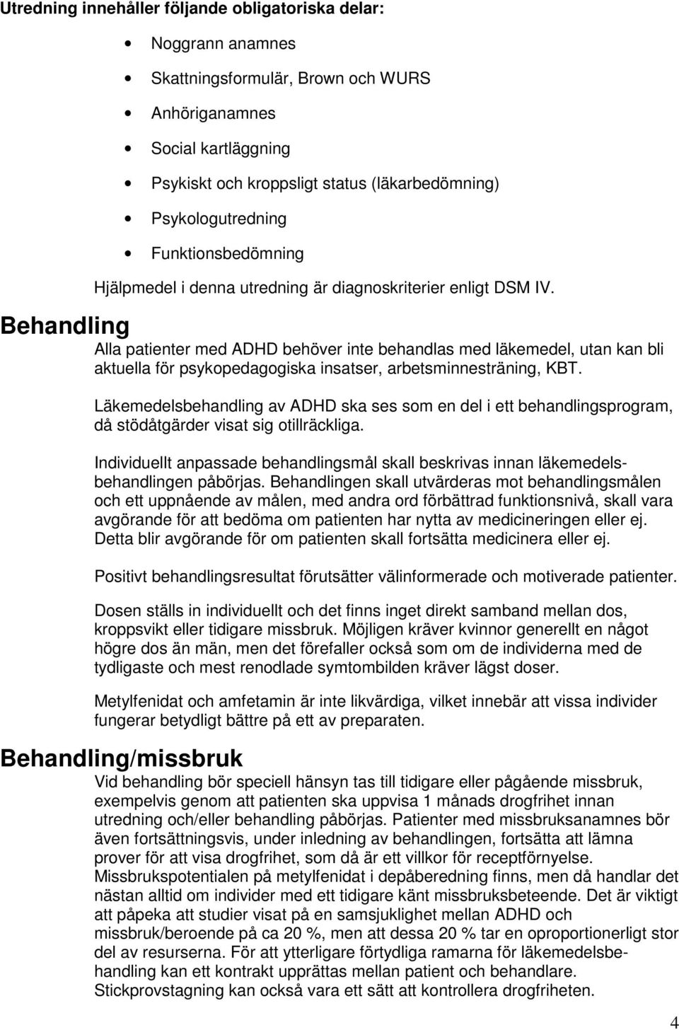 Behandling Alla patienter med ADHD behöver inte behandlas med läkemedel, utan kan bli aktuella för psykopedagogiska insatser, arbetsminnesträning, KBT.