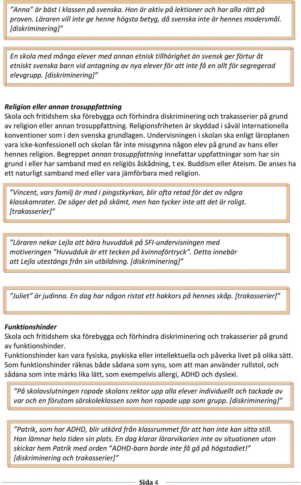 [diskriminering] Religion eller annan trosuppfattning Skola och fritidshem ska förebygga och förhindra diskriminering och trakasserier på grund av religion eller annan trosuppfattning.