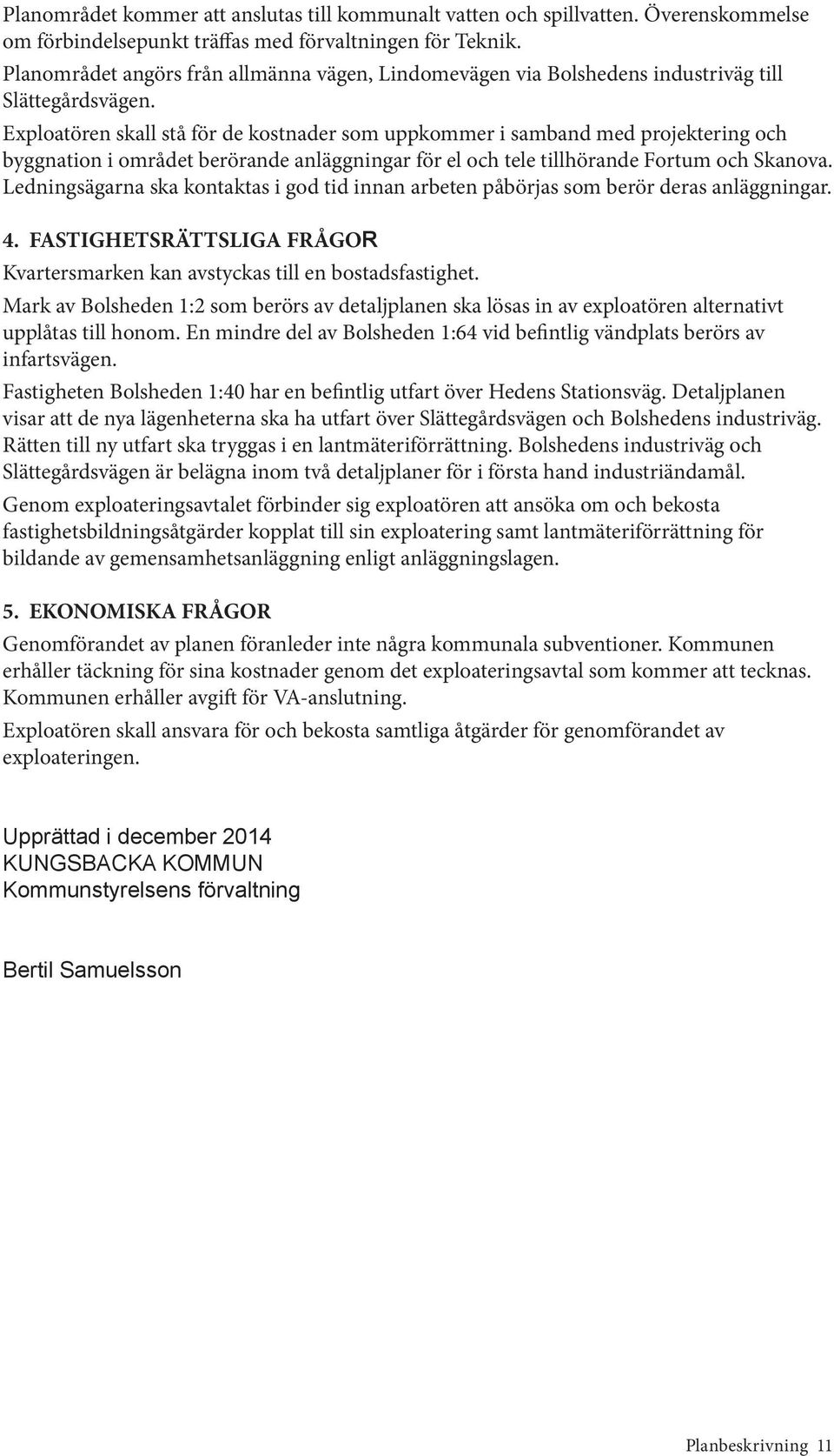 Exploatören skall stå för de kostnader som uppkommer i samband med projekte ring och byggnation i området berörande anläggningar för el och tele tillhörande Fortum och Skanova.