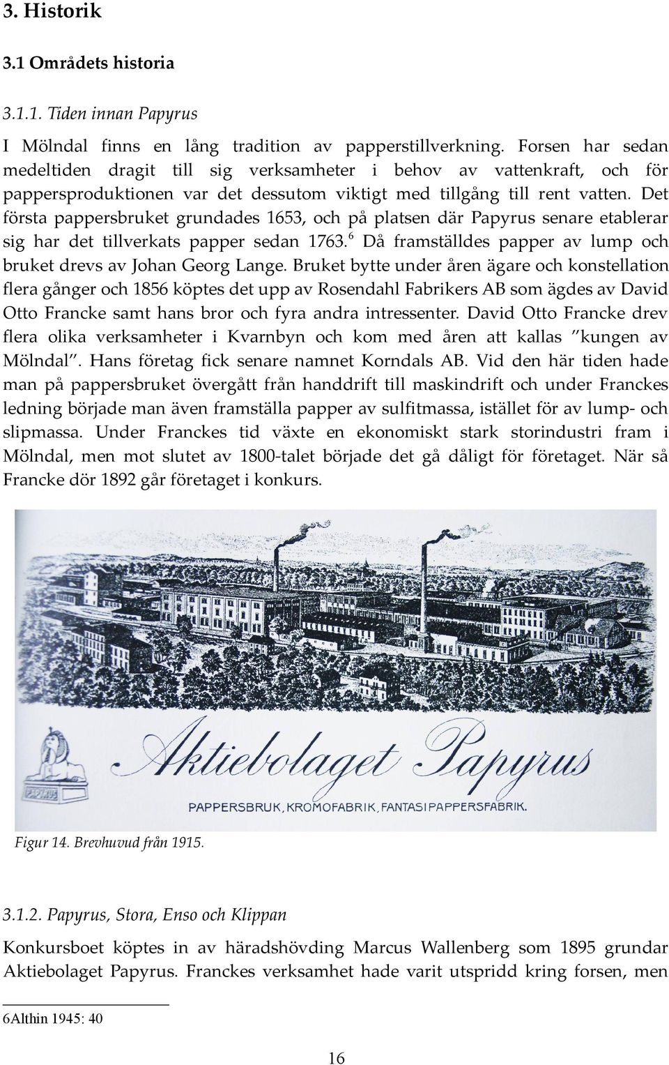 Det första pappersbruket grundades 1653, och på platsen där Papyrus senare etablerar sig har det tillverkats papper sedan 1763.6 Då framställdes papper av lump och bruket drevs av Johan Georg Lange.
