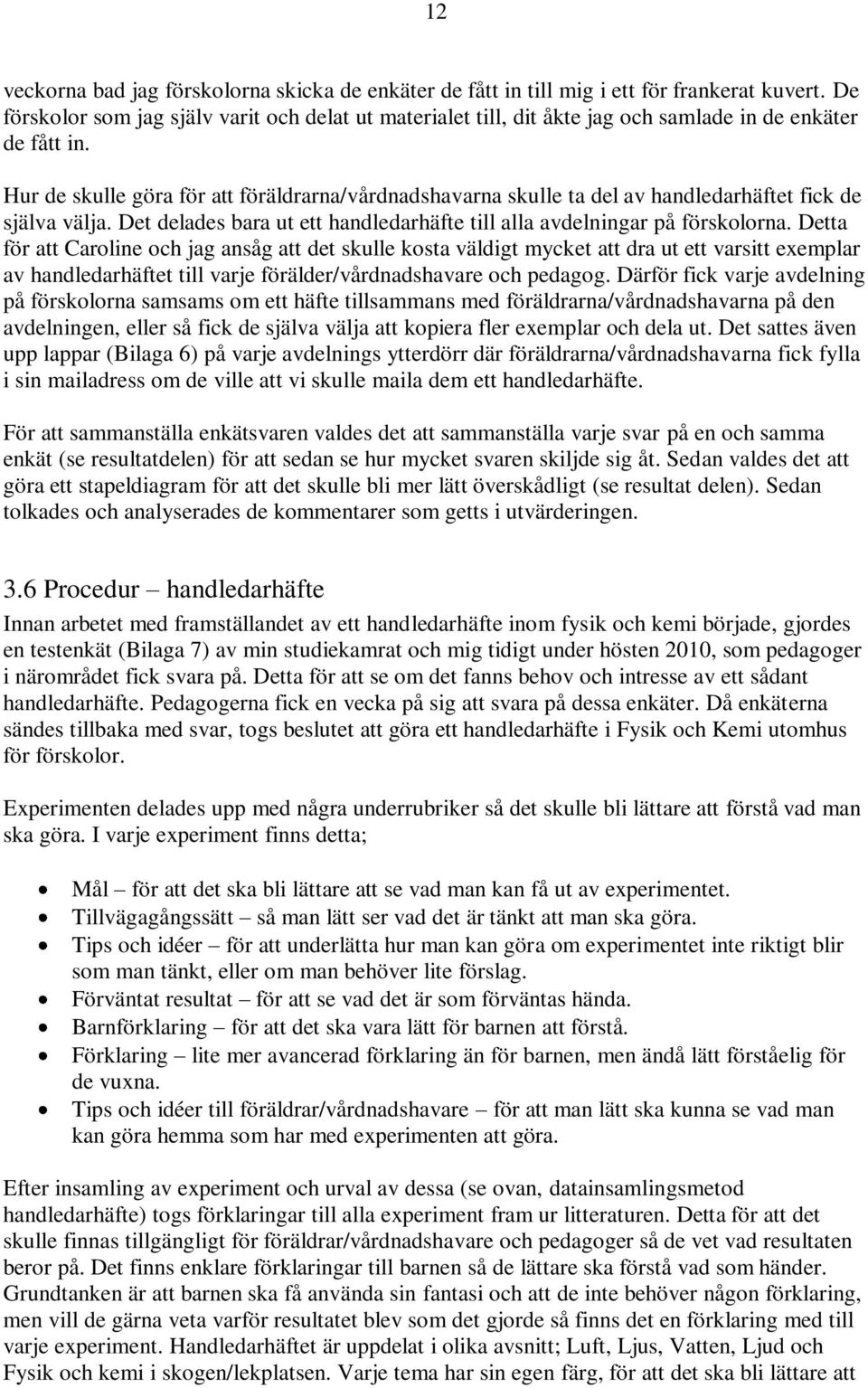 Hur de skulle göra för att föräldrarna/vårdnadshavarna skulle ta del av handledarhäftet fick de själva välja. Det delades bara ut ett handledarhäfte till alla avdelningar på förskolorna.