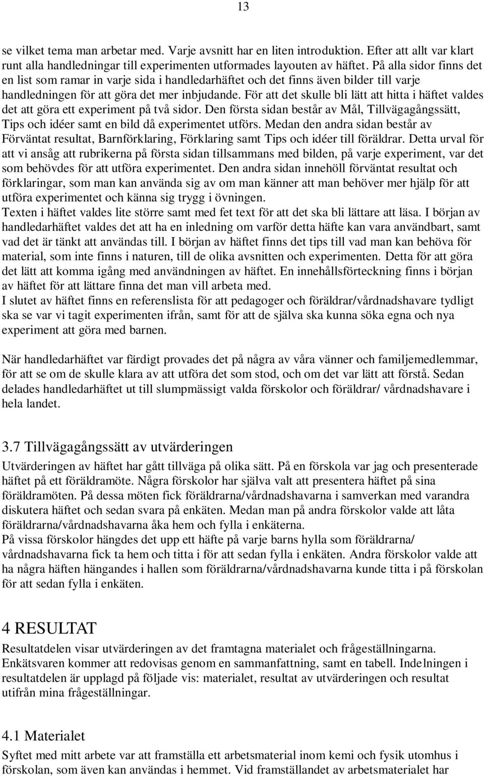 För att det skulle bli lätt att hitta i häftet valdes det att göra ett experiment på två sidor. Den första sidan består av Mål, Tillvägagångssätt, Tips och idéer samt en bild då experimentet utförs.