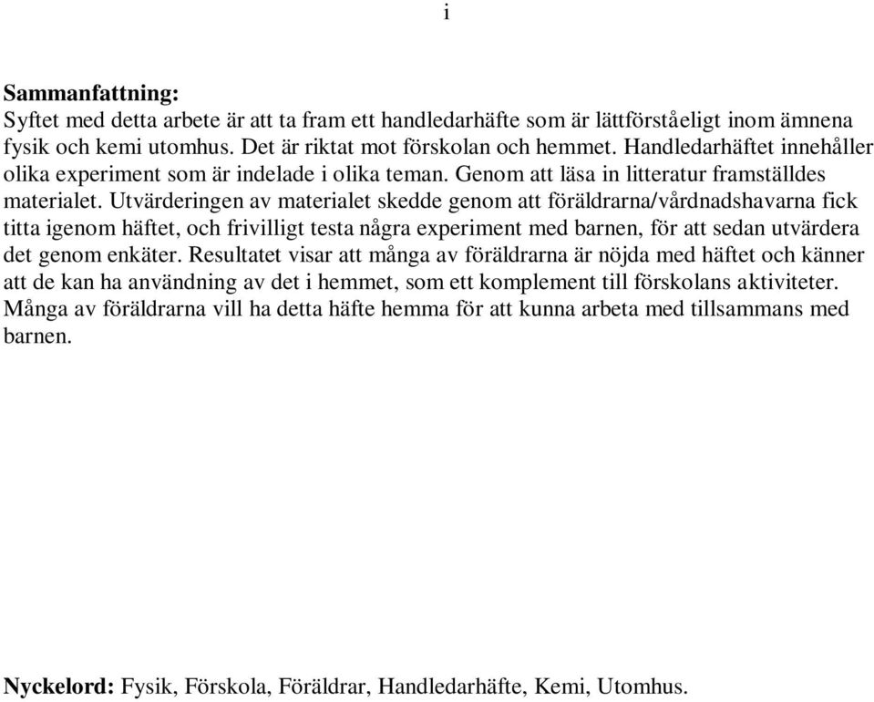 Utvärderingen av materialet skedde genom att föräldrarna/vårdnadshavarna fick titta igenom häftet, och frivilligt testa några experiment med barnen, för att sedan utvärdera det genom enkäter.