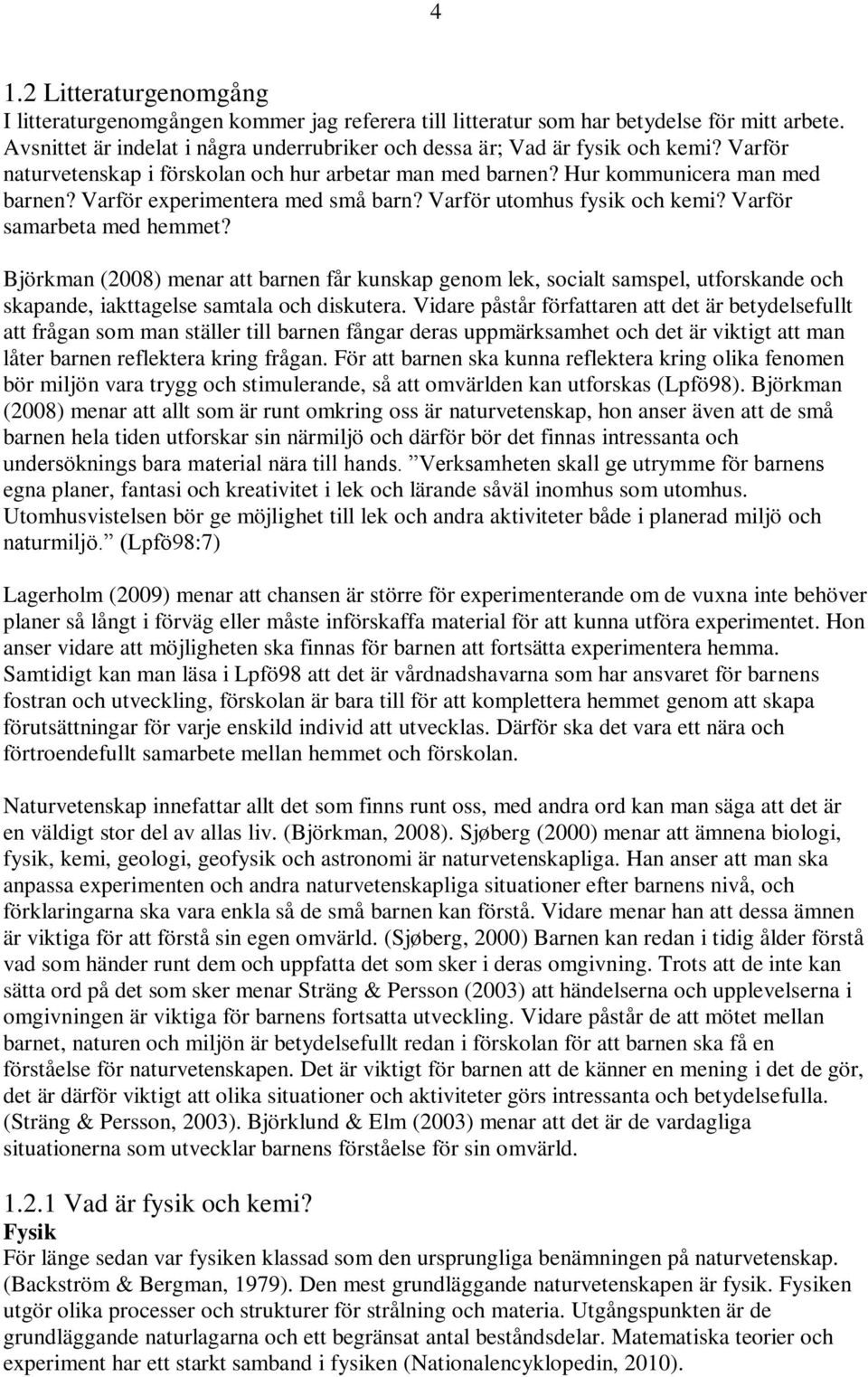 Björkman (2008) menar att barnen får kunskap genom lek, socialt samspel, utforskande och skapande, iakttagelse samtala och diskutera.