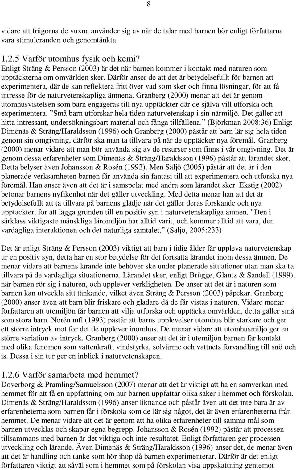 Därför anser de att det är betydelsefullt för barnen att experimentera, där de kan reflektera fritt över vad som sker och finna lösningar, för att få intresse för de naturvetenskapliga ämnena.