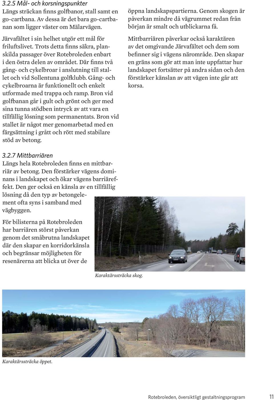 Där finns två gång- och cykelbroar i anslutning till stallet och vid Sollentuna golfklubb. Gång- och cykelbroarna är funktionellt och enkelt utformade med trappa och ramp.