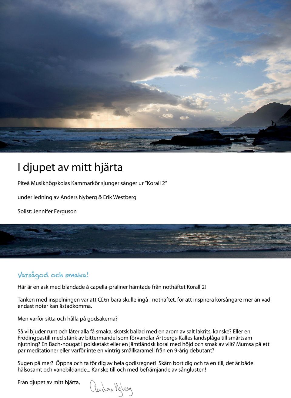 Tanken med inspelningen var att CD:n bara skulle ingå i nothäftet, för att inspirera körsångare mer än vad endast noter kan åstadkomma. Men varför sitta och hålla på godsakerna?