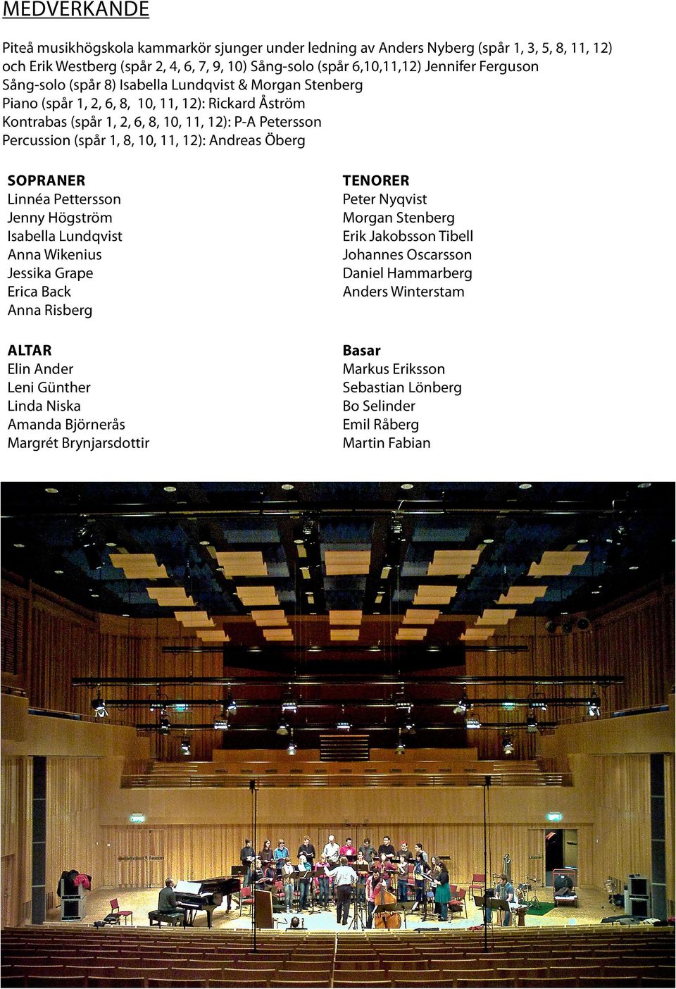 Andreas Öberg SOPRANER Linnéa Pettersson Jenny Högström Isabella Lundqvist Anna Wikenius Jessika Grape Erica Back Anna Risberg TENORER Peter Nyqvist Morgan Stenberg Erik Jakobsson Tibell Johannes