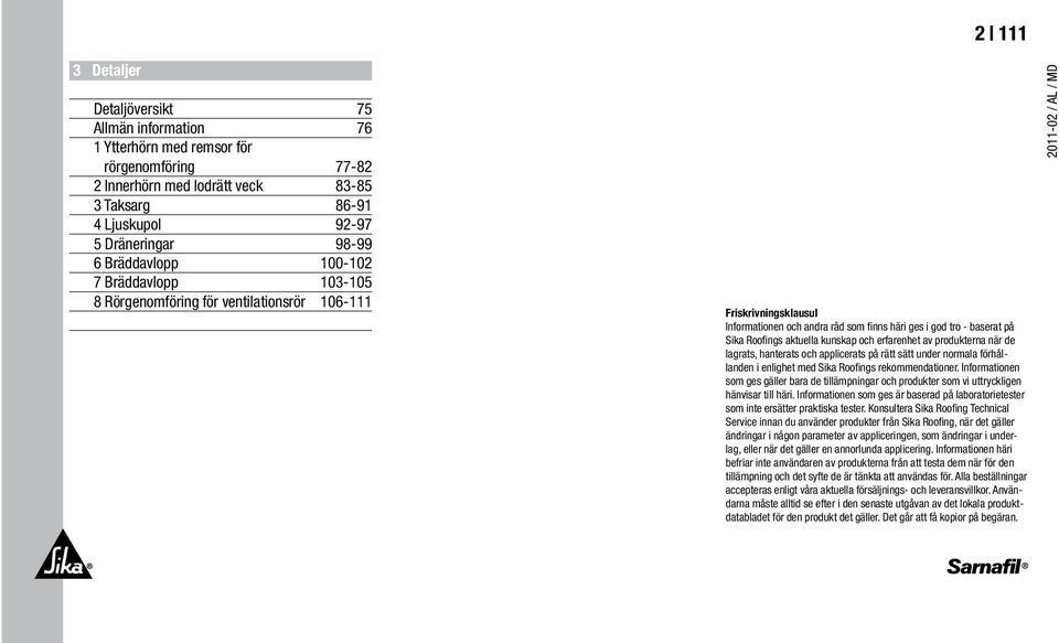 aktuella kunskap och erfarenhet av produkterna när de lagrats, hanterats och applicerats på rätt sätt under normala förhållanden i enlighet med Sika Roofings rekommendationer.