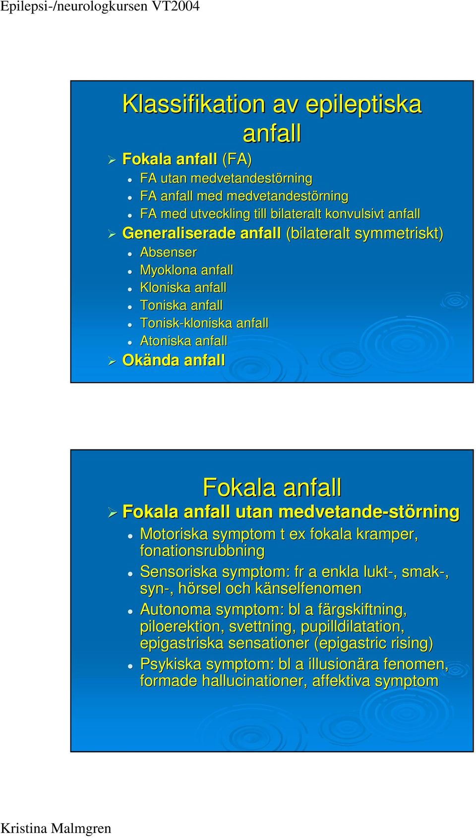 medvetande-st störning Motoriska symptom t ex fokala kramper, fonationsrubbning Sensoriska symptom: fr a enkla lukt-,, smak-, syn-,, hörsel h och känselfenomenk Autonoma symptom: bl a