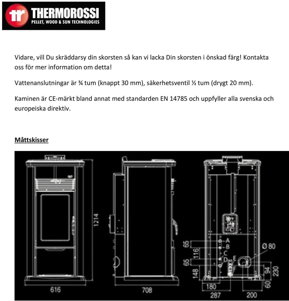 Vattenanslutningar är ¾ tum (knappt 30 mm), säkerhetsventil ½ tum (drygt 20 mm).