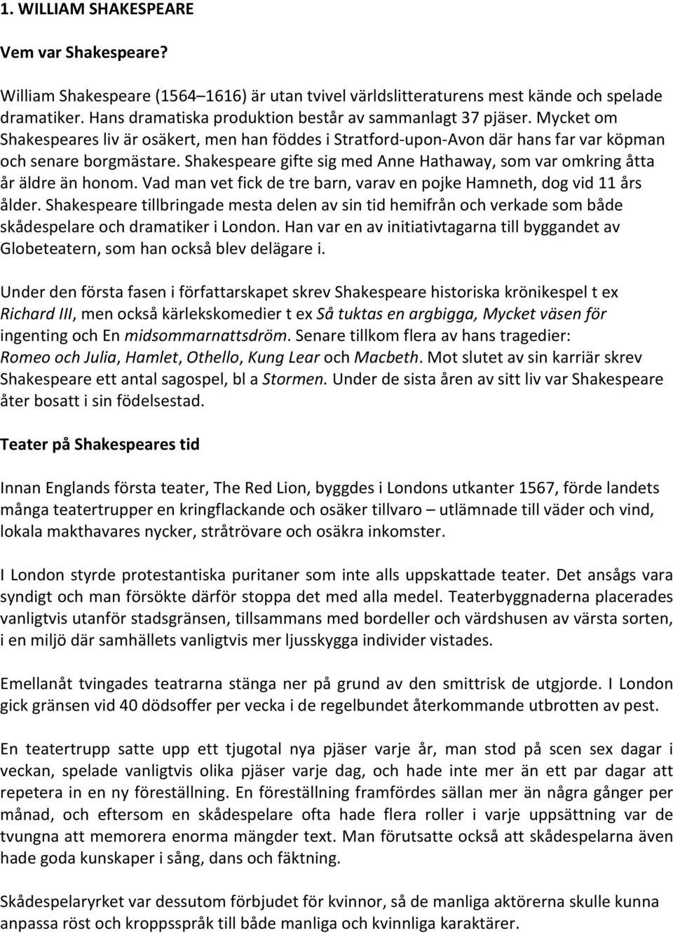 Shakespeare gifte sig med Anne Hathaway, som var omkring åtta år äldre än honom. Vad man vet fick de tre barn, varav en pojke Hamneth, dog vid 11 års ålder.