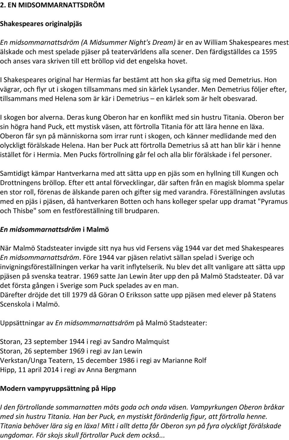 Hon vägrar, och flyr ut i skogen tillsammans med sin kärlek Lysander. Men Demetrius följer efter, tillsammans med Helena som är kär i Demetrius en kärlek som är helt obesvarad. I skogen bor alverna.