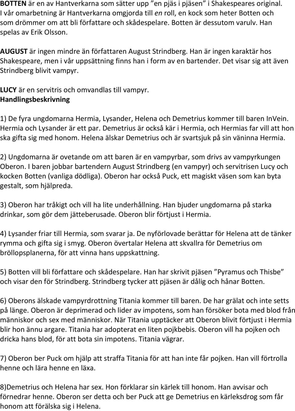 AUGUST är ingen mindre än författaren August Strindberg. Han är ingen karaktär hos Shakespeare, men i vår uppsättning finns han i form av en bartender. Det visar sig att även Strindberg blivit vampyr.