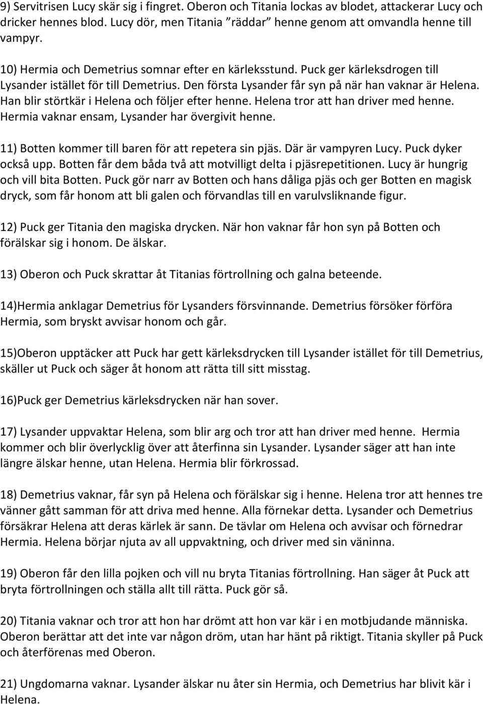 Han blir störtkär i Helena och följer efter henne. Helena tror att han driver med henne. Hermia vaknar ensam, Lysander har övergivit henne. 11) Botten kommer till baren för att repetera sin pjäs.