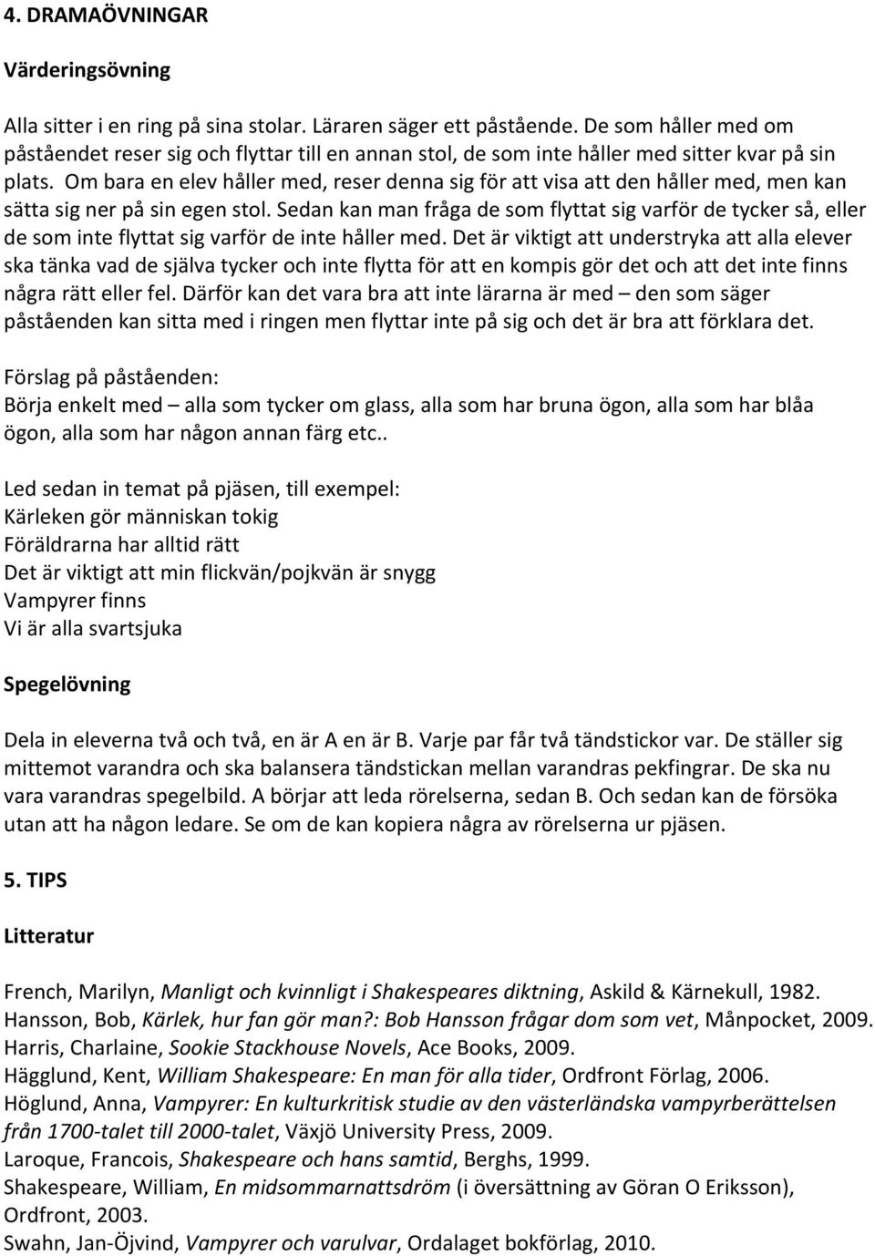 Om bara en elev håller med, reser denna sig för att visa att den håller med, men kan sätta sig ner på sin egen stol.