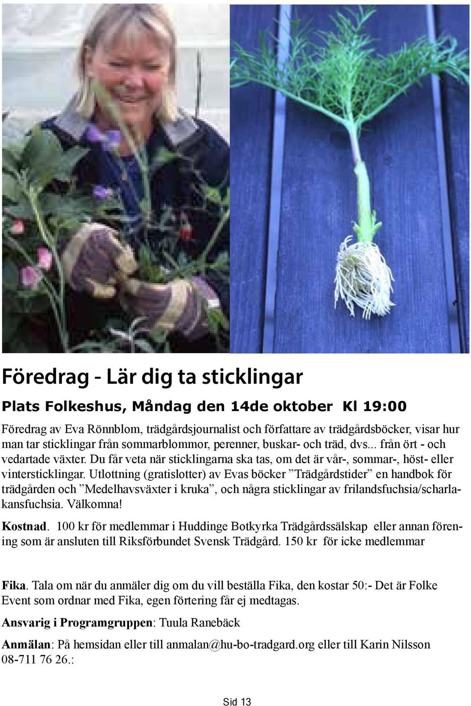 Utlottning (gratislotter) av Evas böcker Trädgårdstider en handbok för trädgården och Medelhavsväxter i kruka, och några sticklingar av frilandsfuchsia/scharlakansfuchsia. Välkomna! Kostnad.