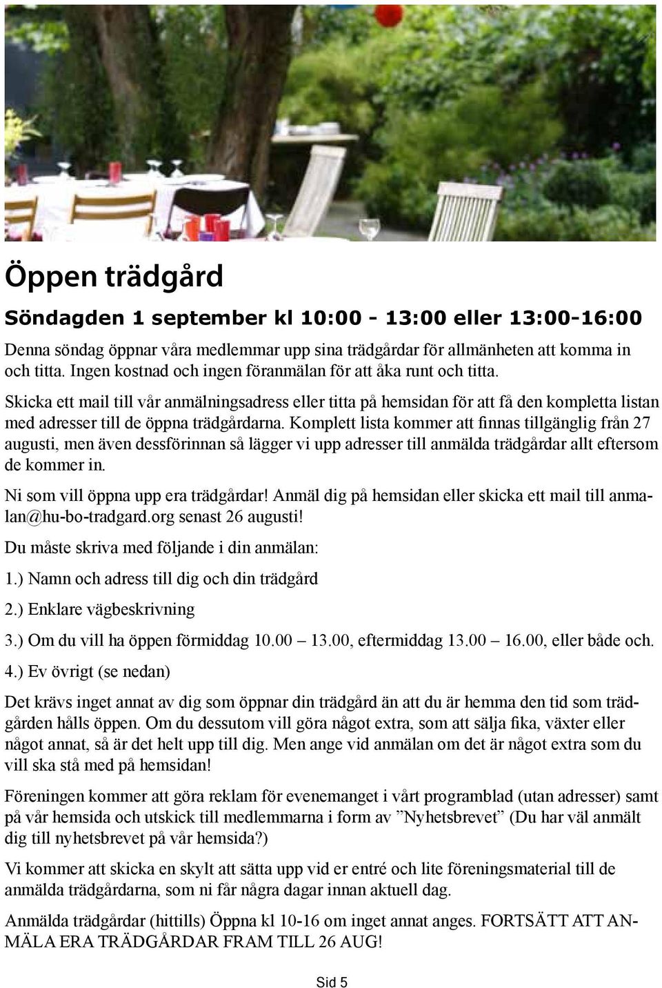 Skicka ett mail till vår anmälningsadress eller titta på hemsidan för att få den kompletta listan med adresser till de öppna trädgårdarna.