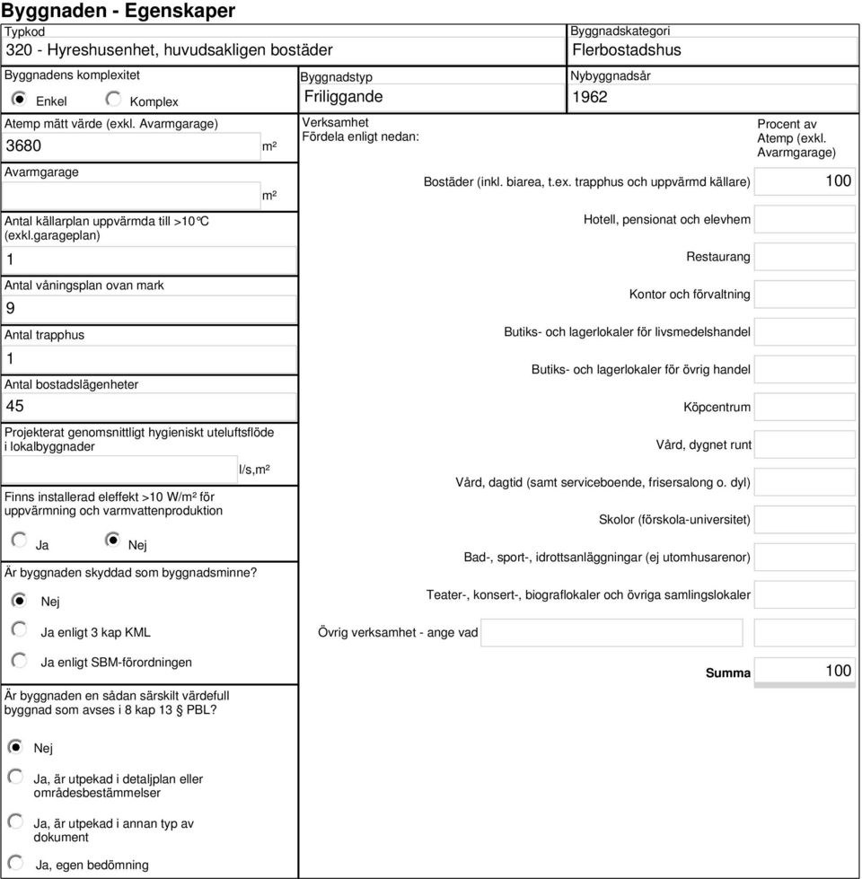 garageplan) 1 Antal våningsplan ovan mark 9 Antal trapphus 1 Antal bostadslägenheter 45 Projekterat genomsnittligt hygieniskt uteluftsflöde i lokalbyggnader Finns installerad eleffekt >10 W/m² för