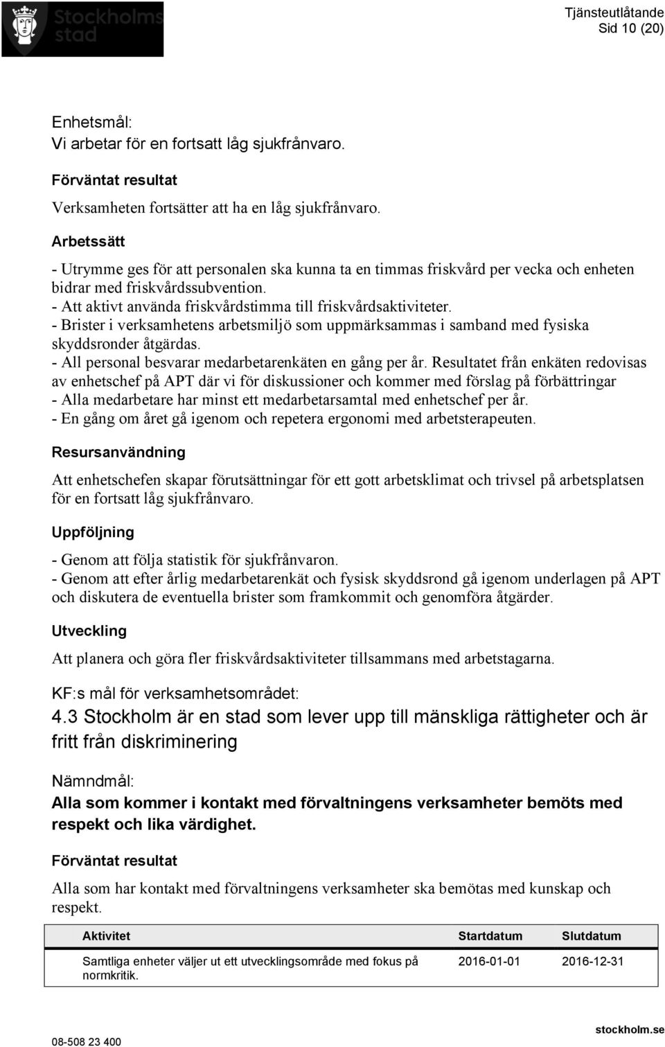 - Brister i verksamhetens arbetsmiljö som uppmärksammas i samband med fysiska skyddsronder åtgärdas. - All personal besvarar medarbetarenkäten en gång per år.