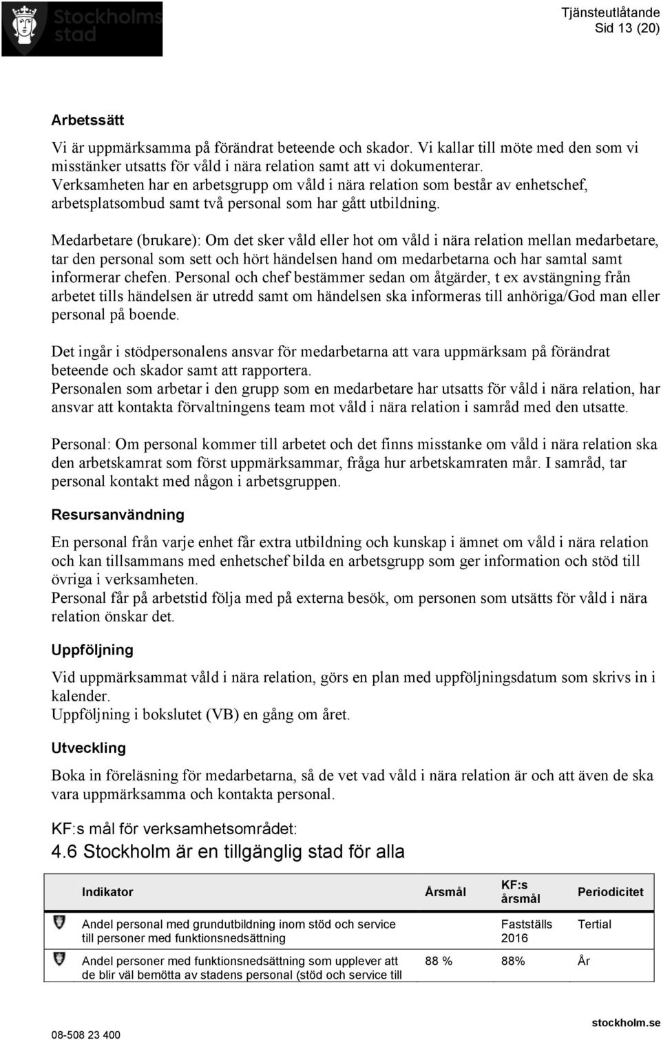 Medarbetare (brukare): Om det sker våld eller hot om våld i nära relation mellan medarbetare, tar den personal som sett och hört händelsen hand om medarbetarna och har samtal samt informerar chefen.