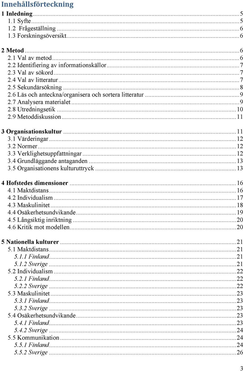 9 Metoddiskussion... 11 3 Organisationskultur... 11 3.1 Värderingar... 12 3.2 Normer... 12 3.3 Verklighetsuppfattningar... 12 3.4 Grundläggande antaganden... 13 3.5 Organisationens kulturuttryck.