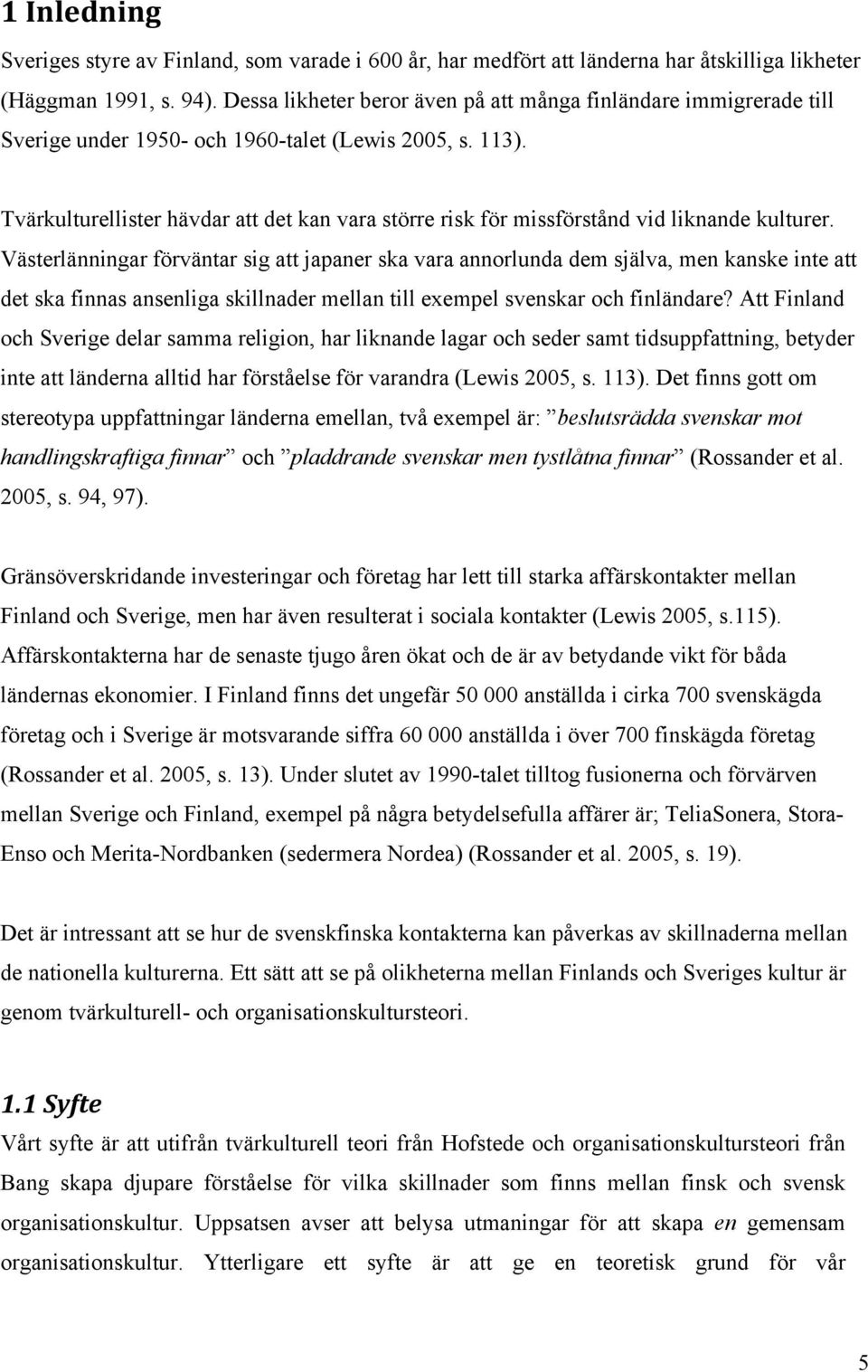 Tvärkulturellister hävdar att det kan vara större risk för missförstånd vid liknande kulturer.