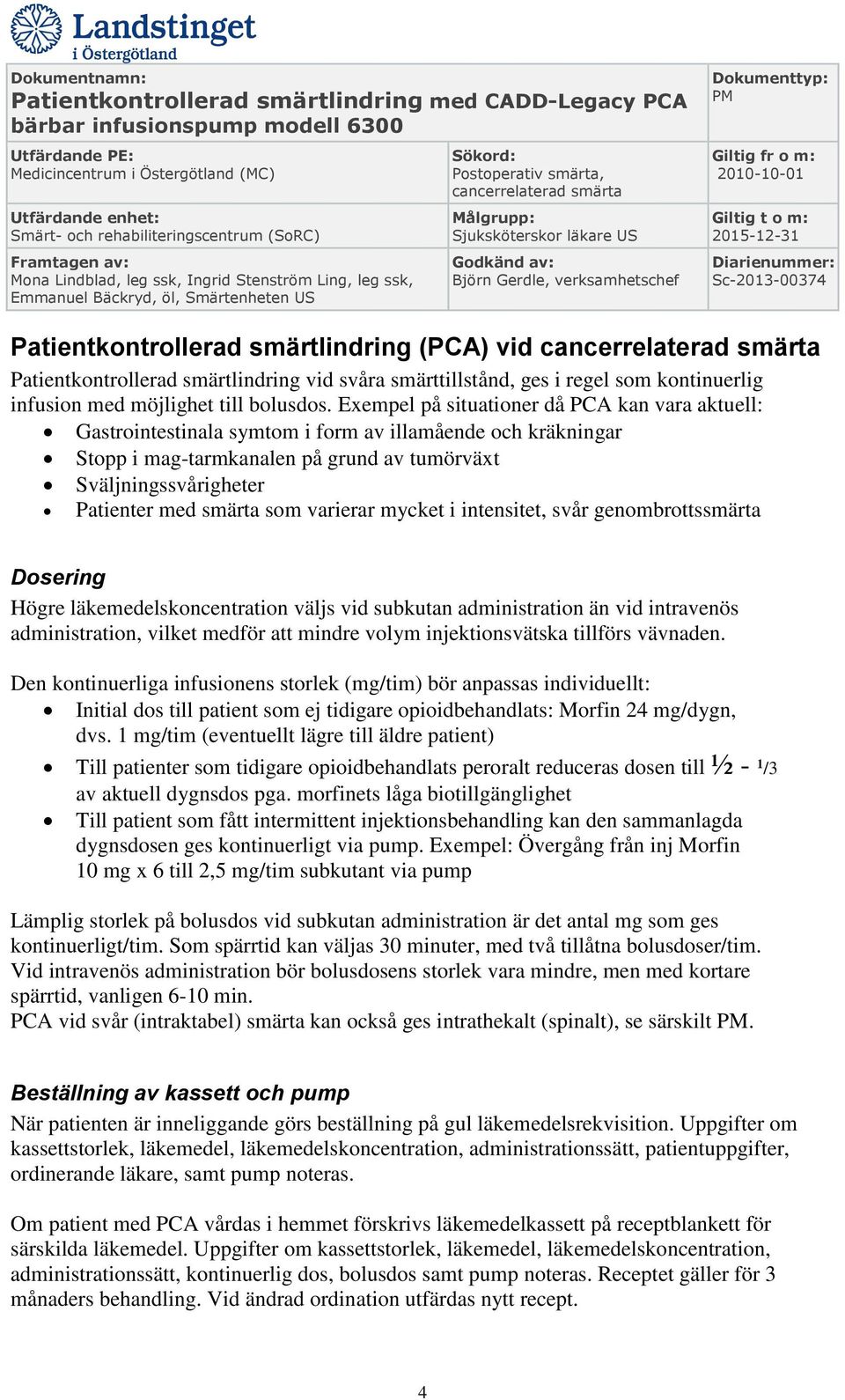 som varierar mycket i intensitet, svår genombrottssmärta Dosering Högre läkemedelskoncentration väljs vid subkutan administration än vid intravenös administration, vilket medför att mindre volym