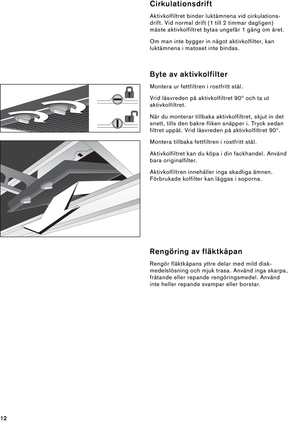 Vrid låsvreden på aktivkolfiltret 90 och ta ut aktivkolfiltret. När du monterar tillbaka aktivkolfiltret, skjut in det snett, tills den bakre fliken snäpper i. Tryck sedan filtret uppåt.