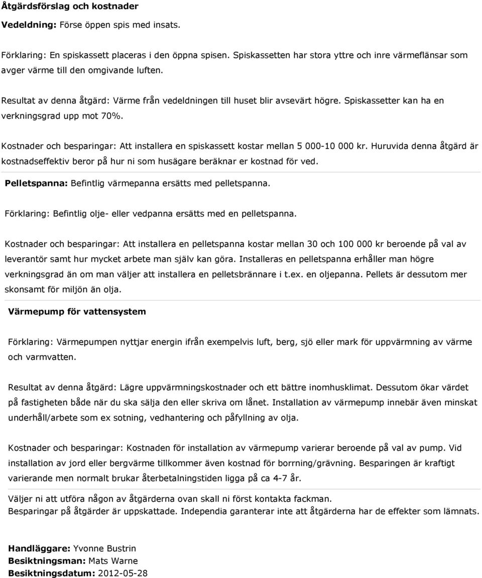 Spiskassetter kan ha en verkningsgrad upp mot 70%. Kostnader och besparingar: Att installera en spiskassett kostar mellan 5 000-10 000 kr.