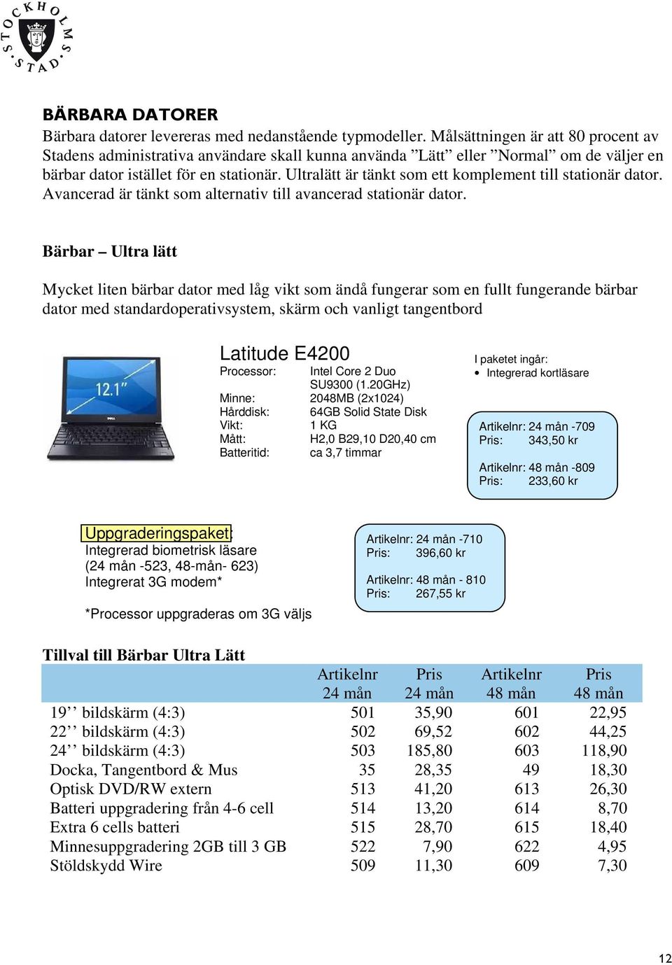 Ultralätt är tänkt som ett komplement till stationär dator. Avancerad är tänkt som alternativ till avancerad stationär dator.