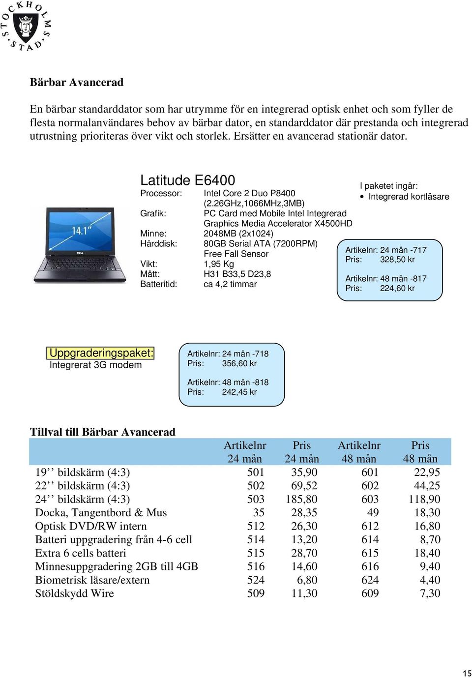 26GHz,1066MHz,3MB) PC Card med Mobile Intel Integrerad Graphics Media Accelerator X4500HD 2048MB (2x1024) 80GB Serial ATA (7200RPM) Free Fall Sensor 1,95 Kg Vikt: Mått: H31 B33,5 D23,8 Batteritid: ca