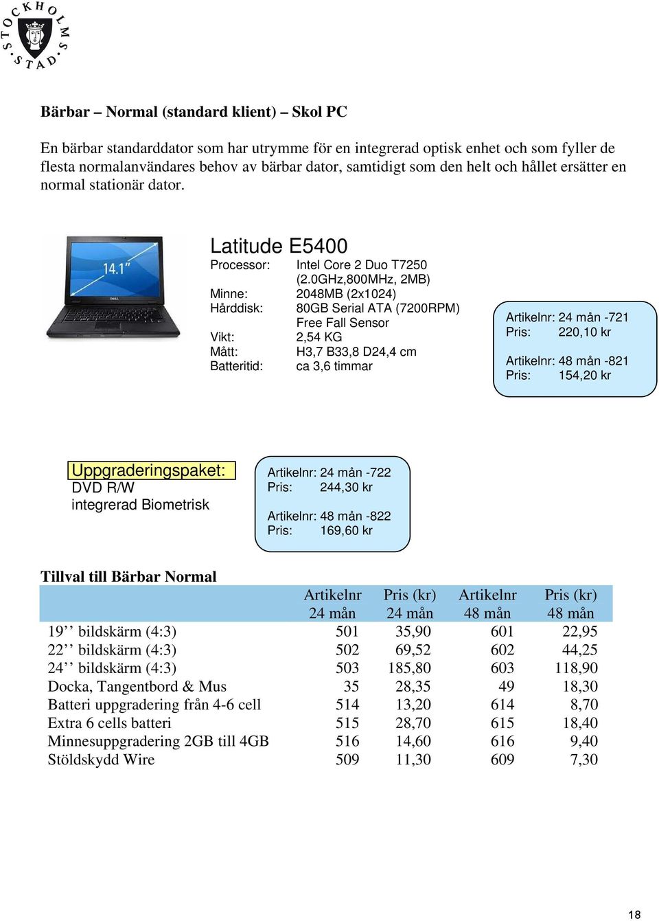 0GHz,800MHz, 2MB) 2048MB (2x1024) 80GB Serial ATA (7200RPM) Free Fall Sensor 2,54 KG H3,7 B33,8 D24,4 cm ca 3,6 timmar : -721 : 220,10 kr : -821 : 154,20 kr Uppgraderingspaket: DVD R/W integrerad