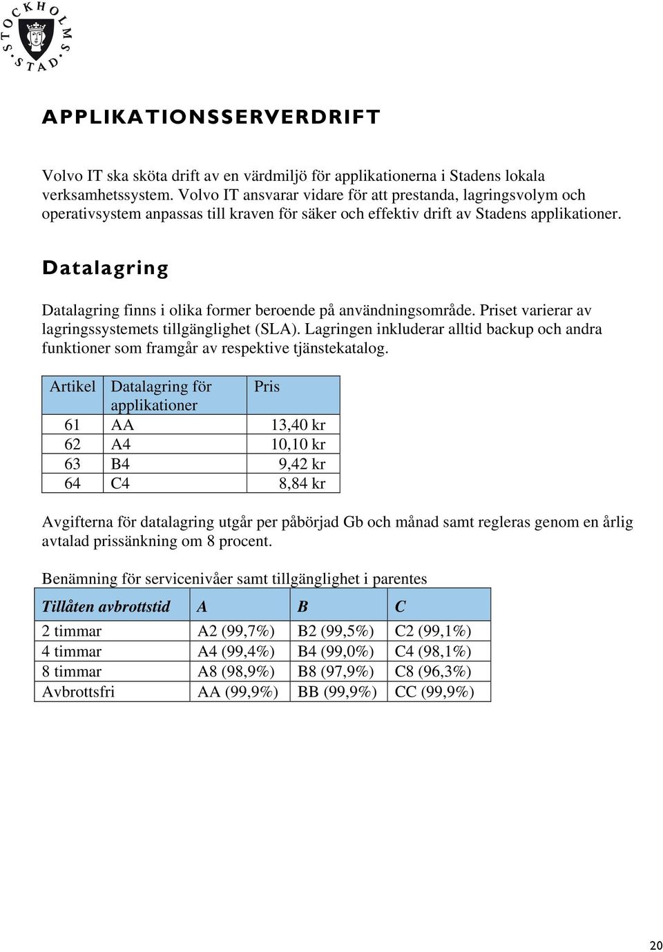 Datalagring Datalagring finns i olika former beroende på användningsområde. et varierar av lagringssystemets tillgänglighet (SLA).