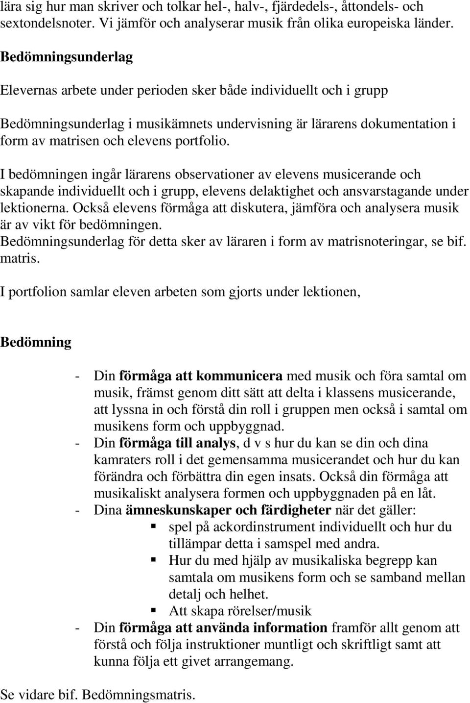 I bedömningen ingår lärarens observationer av elevens musicerande och skapande individuellt och i grupp, elevens delaktighet och ansvarstagande under lektionerna.