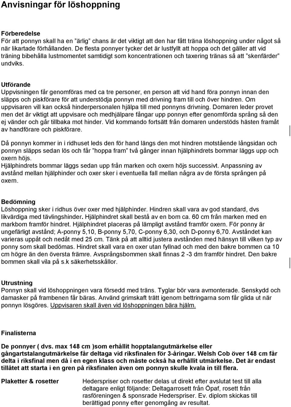 Utförande Uppvisningen får genomföras med ca tre personer, en person att vid hand föra ponnyn innan den släpps och piskförare för att understödja ponnyn med drivning fram till och över hindren.