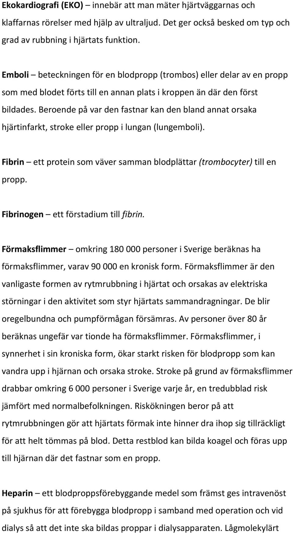 Beroende på var den fastnar kan den bland annat orsaka hjärtinfarkt, stroke eller propp i lungan (lungemboli). Fibrin ett protein som väver samman blodplättar (trombocyter) till en propp.