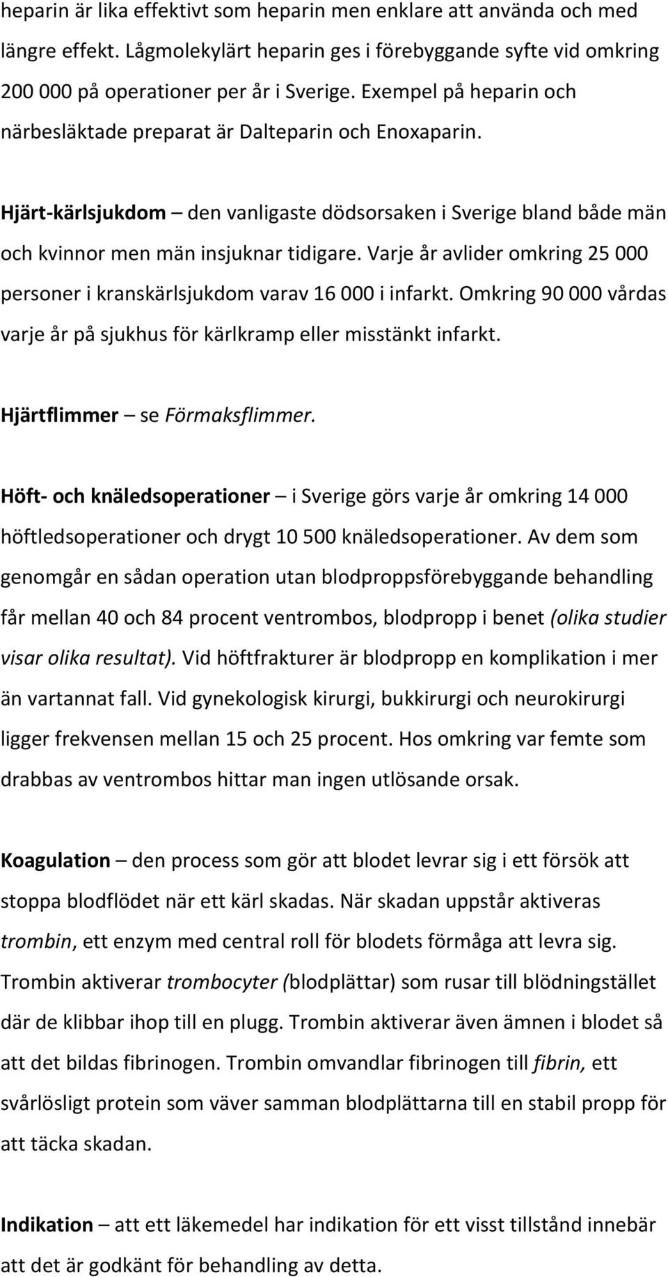 Varje år avlider omkring 25 000 personer i kranskärlsjukdom varav 16 000 i infarkt. Omkring 90 000 vårdas varje år på sjukhus för kärlkramp eller misstänkt infarkt. Hjärtflimmer se Förmaksflimmer.