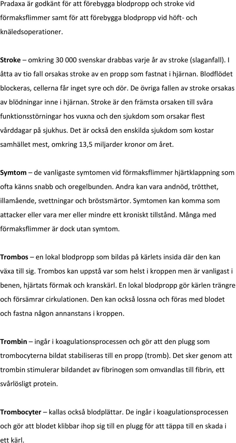 De övriga fallen av stroke orsakas av blödningar inne i hjärnan. Stroke är den främsta orsaken till svåra funktionsstörningar hos vuxna och den sjukdom som orsakar flest vårddagar på sjukhus.