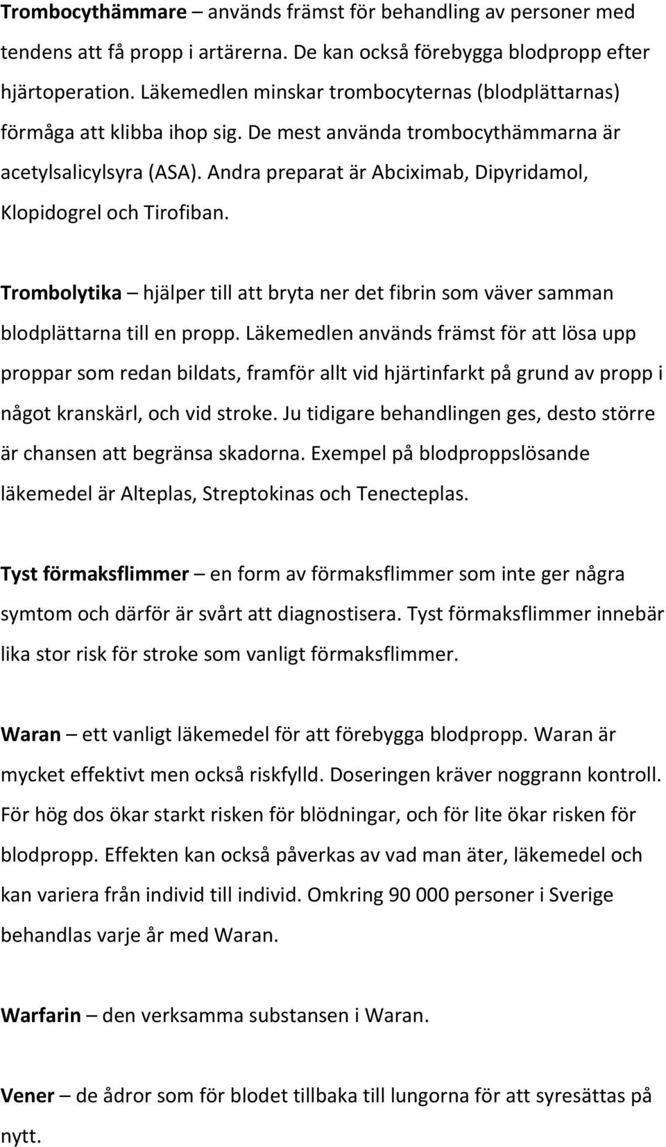 Andra preparat är Abciximab, Dipyridamol, Klopidogrel och Tirofiban. Trombolytika hjälper till att bryta ner det fibrin som väver samman blodplättarna till en propp.