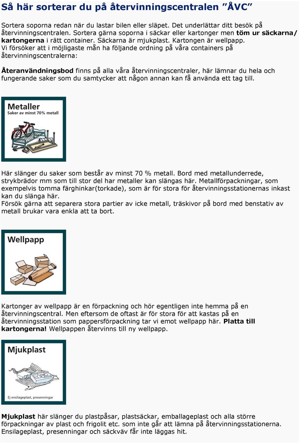 Vi försöker att i möjligaste mån ha följande ordning på våra containers på återvinningscentralerna: Återanvändningsbod finns på alla våra återvinningscentraler, här lämnar du hela och fungerande