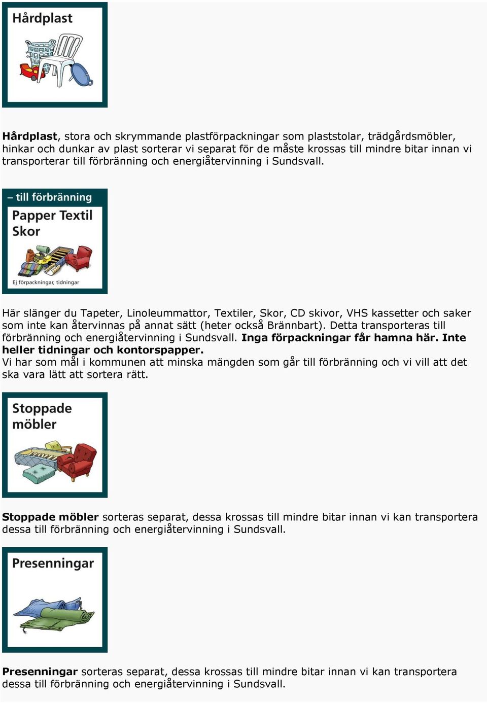 Detta transporteras till förbränning och energiåtervinning i Sundsvall. Inga förpackningar får hamna här. Inte heller tidningar och kontorspapper.