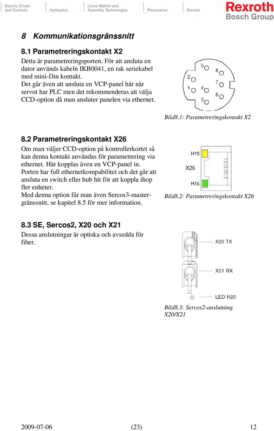2 Parametreringskontakt X26 Om man väljer CCD-option på kontrollerkortet så kan denna kontakt användas för parametrering via ethernet. Här kopplas även en VCP-panel in.